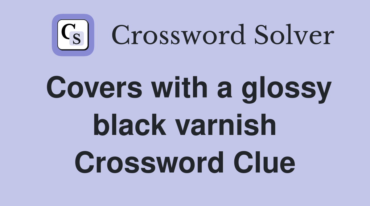 Covers with a glossy black varnish Crossword Clue Answers Crossword
